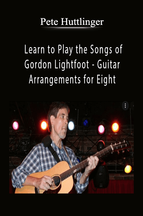 Learn to Play the Songs of Gordon Lightfoot – Guitar Arrangements for Eight – Pete Huttlinger