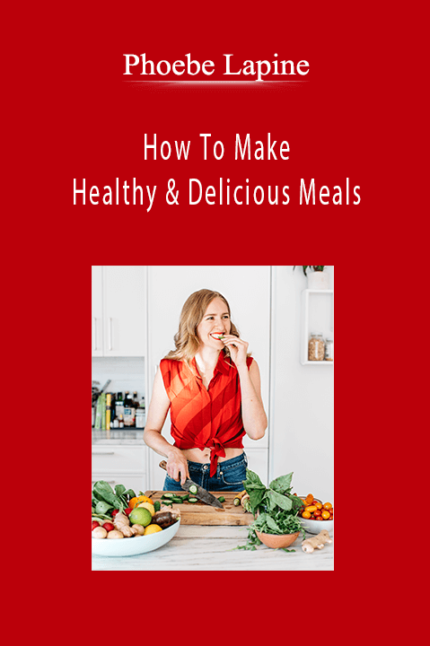 How To Make Healthy & Delicious Meals – Phoebe Lapine