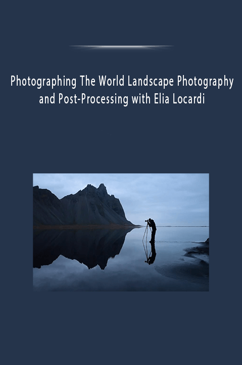 Photographing The World Landscape Photography and Post–Processing with Elia Locardi