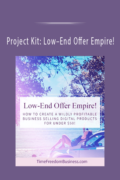 Project Kit: Low–End Offer Empire! How to Create a Wildly Profitable Business Selling Digital Product For Under