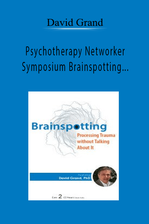 David Grand – Psychotherapy Networker Symposium Brainspotting Processing Trauma without Talking About It