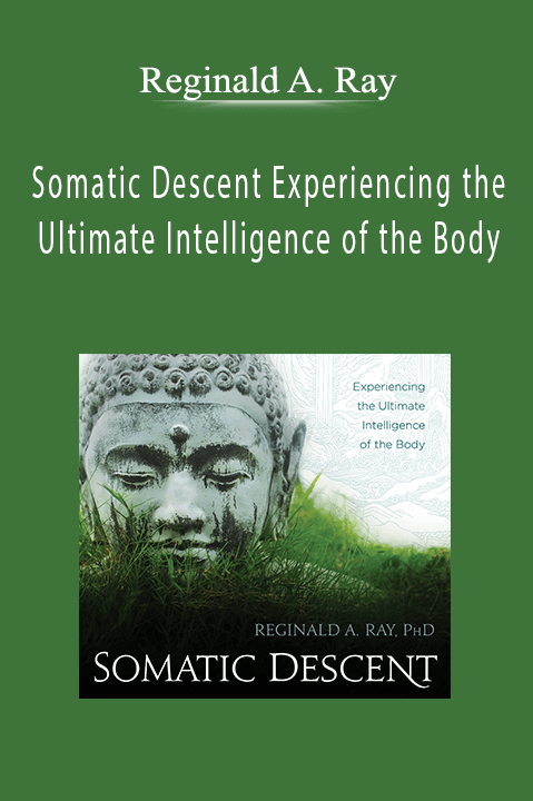 Somatic Descent Experiencing the Ultimate Intelligence of the Body – Reginald A. Ray
