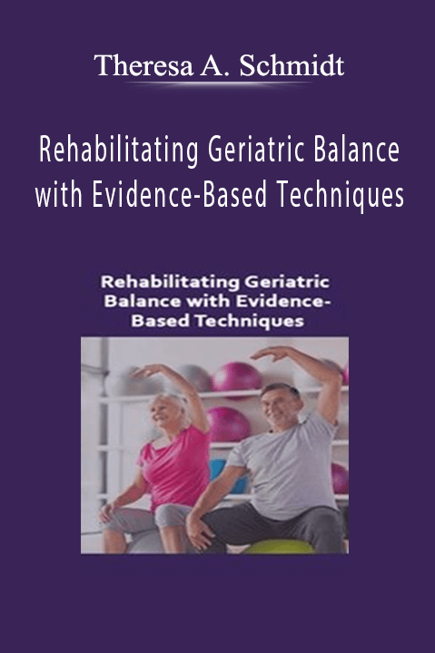 Theresa A. Schmidt – Rehabilitating Geriatric Balance with Evidence–Based Techniques