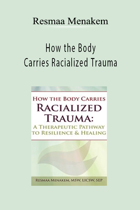 How the Body Carries Racialized Trauma: A Therapeutic Pathway to Resilience & Healing – Resmaa Menakem