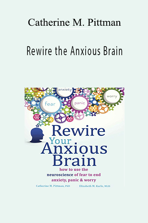 Catherine M. Pittman – Rewire the Anxious Brain: Using Neuroscience to End Anxiety