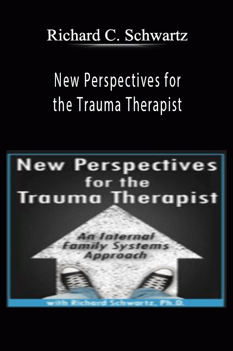 New Perspectives for the Trauma Therapist: An Internal Family Systems (IFS) Approach – Richard C. Schwartz