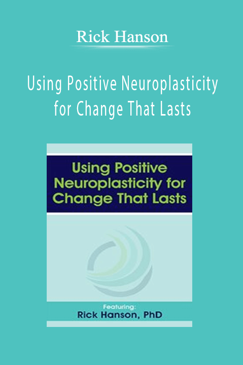 Using Positive Neuroplasticity for Change That Lasts – Rick Hanson