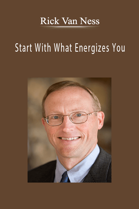 Start With What Energizes You – Rick Van Ness