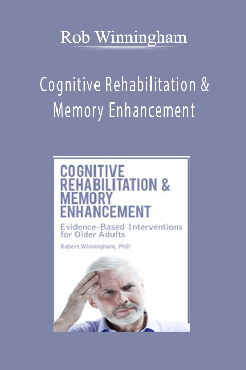 Cognitive Rehabilitation & Memory Enhancement: Evidence–Based Interventions for Older Adults – Rob Winningham