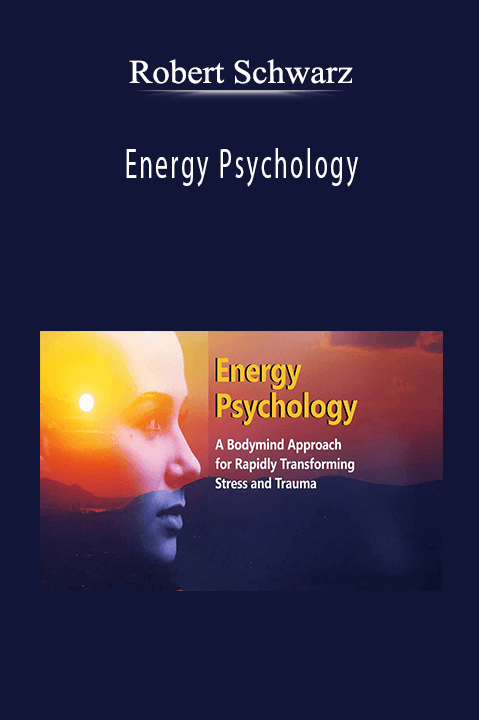 Energy Psychology: A Bodymind Approach for Rapidly Transforming Stress and Trauma – Robert Schwarz