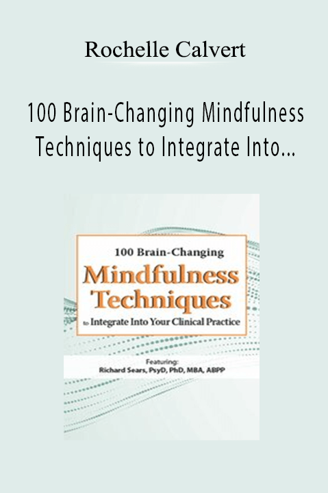 100 Brain–Changing Mindfulness Techniques to Integrate Into Your Clinical Practice – Rochelle Calvert