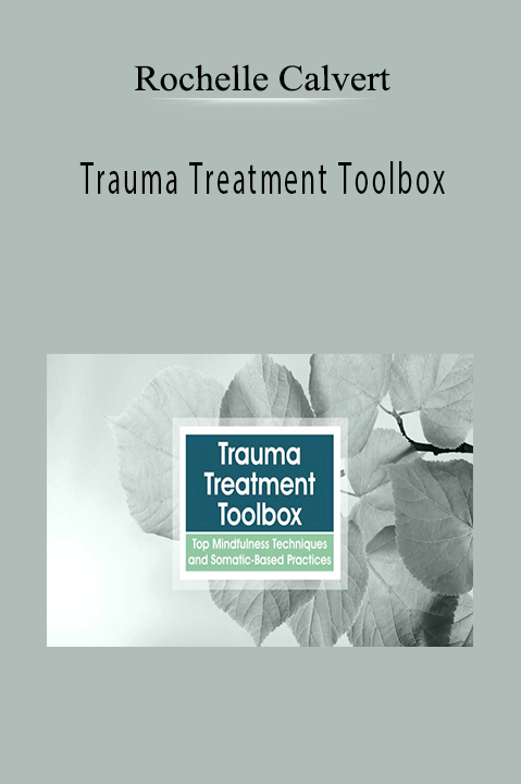 Trauma Treatment Toolbox: Top Mindfulness Techniques and Somatic–Based Practices – Rochelle Calvert