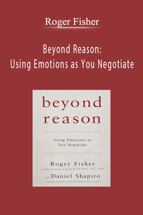 Beyond Reason: Using Emotions as You Negotiate – Roger Fisher