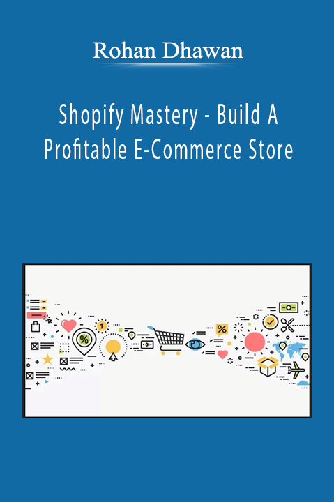 Rohan Dhawan - Shopify Mastery - Build A Profitable E-Commerce Store