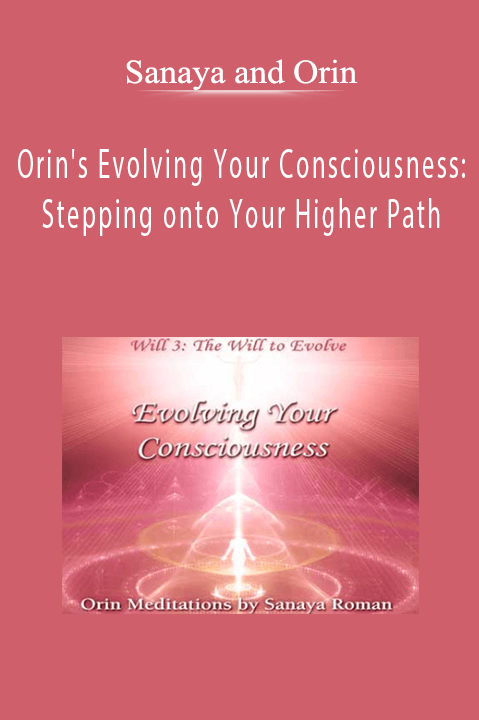 Orin's Evolving Your Consciousness: Stepping onto Your Higher Path – Sanaya and Orin