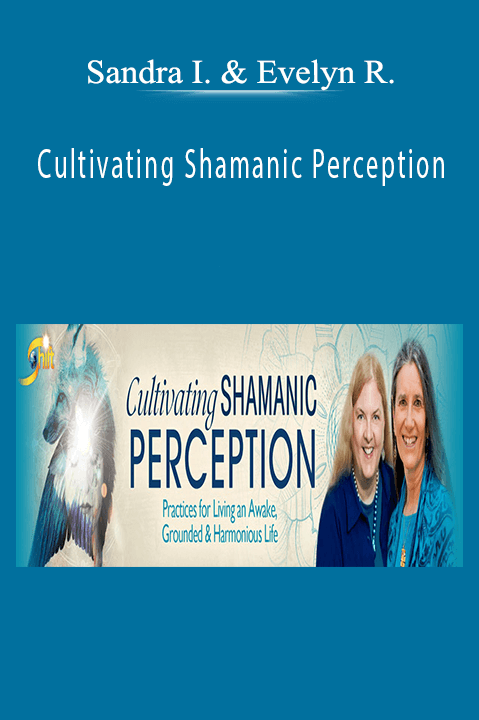 Cultivating Shamanic Perception – Sandra Ingerman & Evelyn Rysdyk