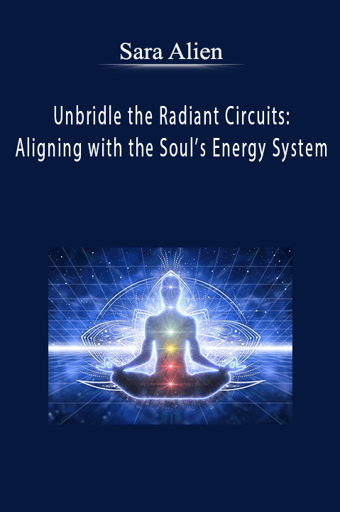 Unbridle the Radiant Circuits: Aligning with the Soul’s Energy System – Sara Alien