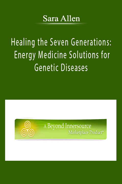 Sara Allen - Healing the Seven Generations: Energy Medicine Solutions for Genetic Diseases