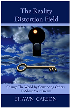 Shawn Carson - The Reality Distortion Field: Change the World by Convincing Others to Share Your Dream