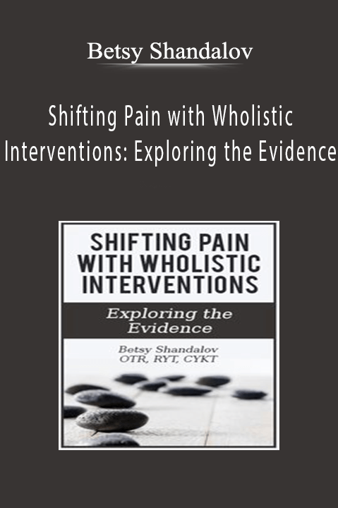 Betsy Shandalov – Shifting Pain with Wholistic Interventions: Exploring the Evidence