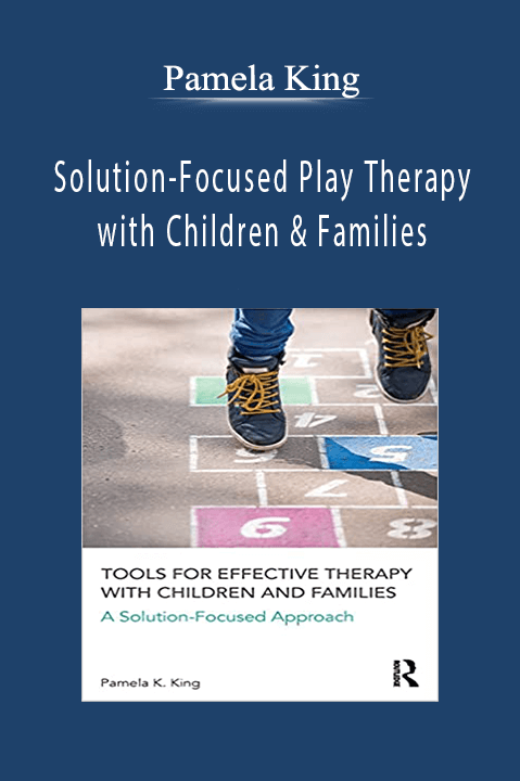 Pamela King – Solution–Focused Play Therapy with Children & Families: Co–Creating Change