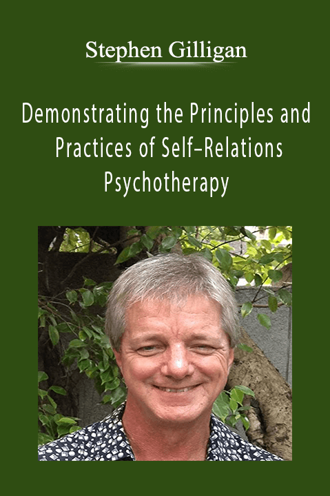 Demonstrating the Principles and Practices of Self–Relations Psychotherapy – Stephen Gilligan