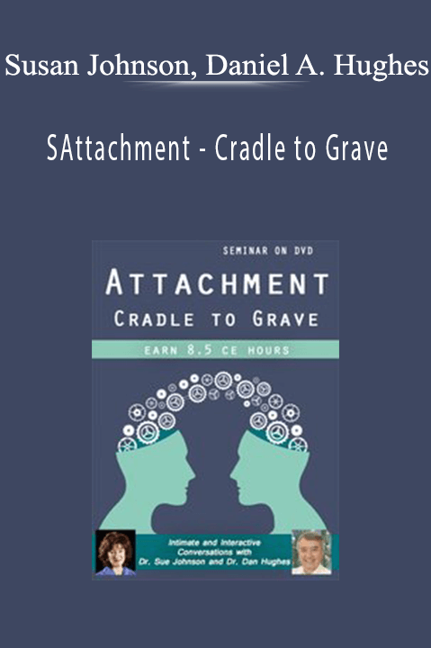 Attachment – Cradle to Grave: Intimate and Interactive Conversations with Dr. Sue Johnson and Dr. Dan Hughes – Susan Johnson