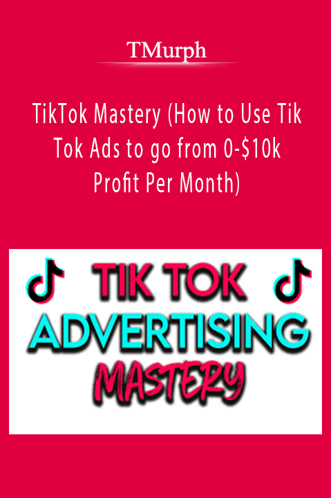 TikTok Mastery (How to Use Tik Tok Ads to go from 0–$10k Profit Per Month) – TMurph