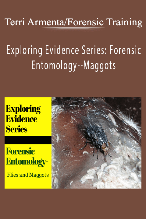 Exploring Evidence Series: Forensic Entomology––Maggots – Terri Armenta/Forensic Training