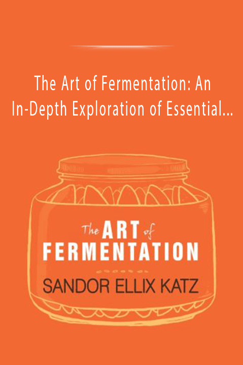 The Art of Fermentation: An In–Depth Exploration of Essential Concepts and Processes from Around the World