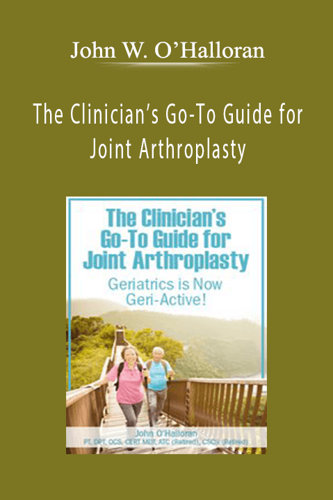 John W. O’Halloran – The Clinician’s Go–To Guide for Joint Arthroplasty: Geriatrics is Now Geri–Active!