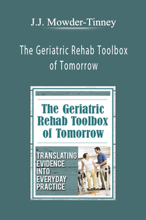 J.J. Mowder–Tinney – The Geriatric Rehab Toolbox of Tomorrow: Translating Evidence into Everyday Practice