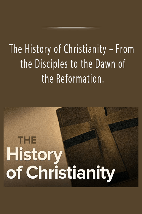 From the Disciples to the Dawn of the Reformation. – The History of Christianity