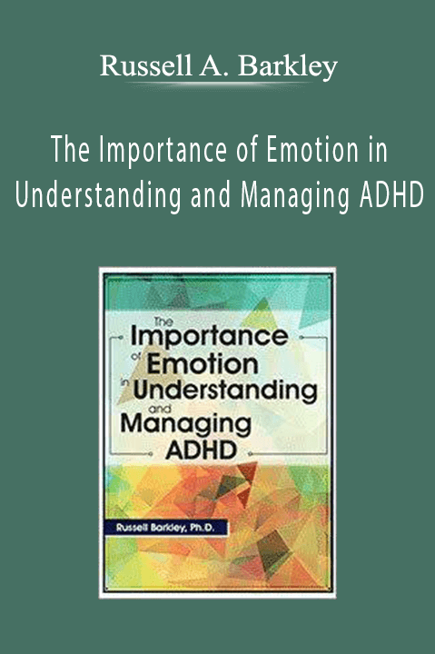 Russell A. Barkley – The Importance of Emotion in Understanding and Managing ADHD