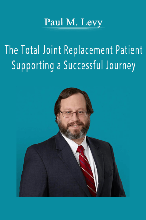 Paul M. Levy – The Total Joint Replacement Patient: Supporting a Successful Journey