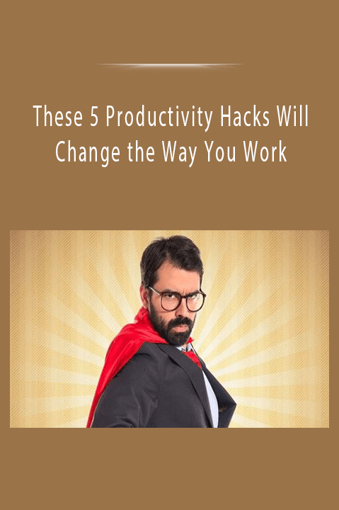 These 5 Productivity Hacks Will Change the Way You Work