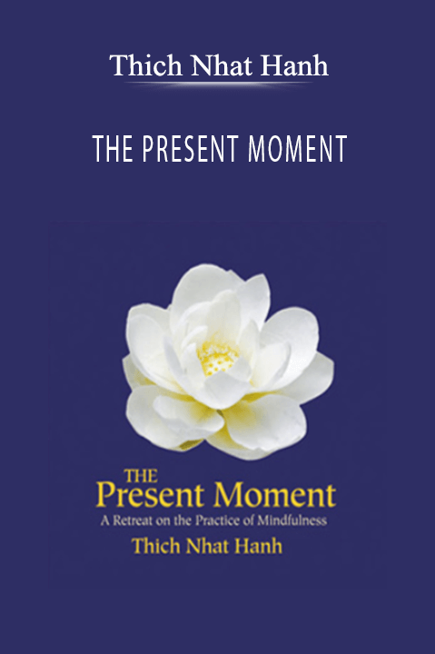 THE PRESENT MOMENT – Thich Nhat Hanh