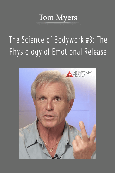 The Science of Bodywork #3: The Physiology of Emotional Release – Tom Myers