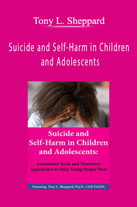 Suicide and Self–Harm in Children and Adolescents: Assessment Tools and Treatment Approaches to Help Young People Heal – Tony L. Sheppard