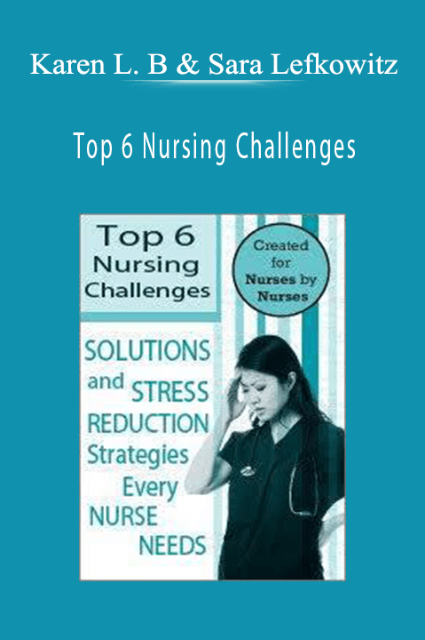 Karen Lee Burton & Sara Lefkowitz – Top 6 Nursing Challenges: Solutions and Stress Reduction Strategies Every Nurse Needs