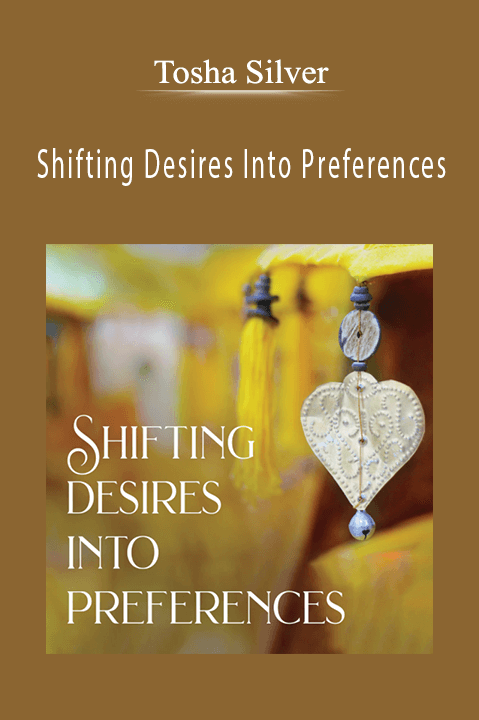 Shifting Desires Into Preferences – Tosha Silver