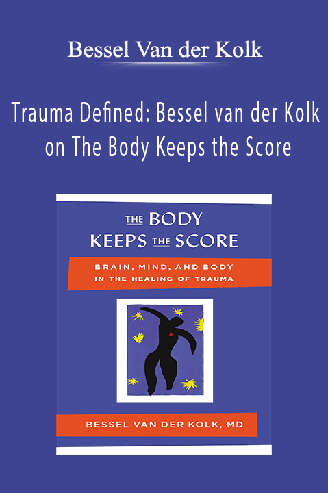 Bessel Van der Kolk – Trauma Defined: Bessel van der Kolk on The Body Keeps the Score