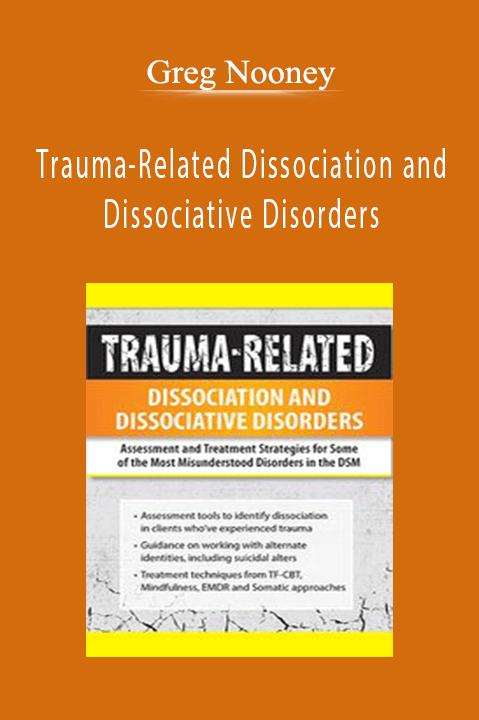 Greg Nooney – Trauma–Related Dissociation and Dissociative Disorders: Assessment and Treatment Strategies for Some of the Most Misunderstood Disorders in the DSM