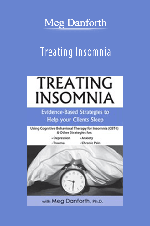 Meg Danforth – Treating Insomnia: Evidence–Based Strategies to Help Your Clients Sleep