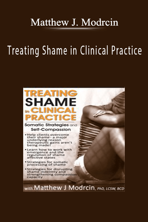 Matthew J. Modrcin – Treating Shame in Clinical Practice: Somatic Strategies and Self–Compassion