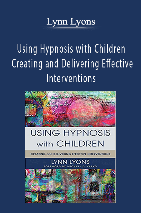 Using Hypnosis with Children Creating and Delivering Effective Interventions by Lynn Lyons
