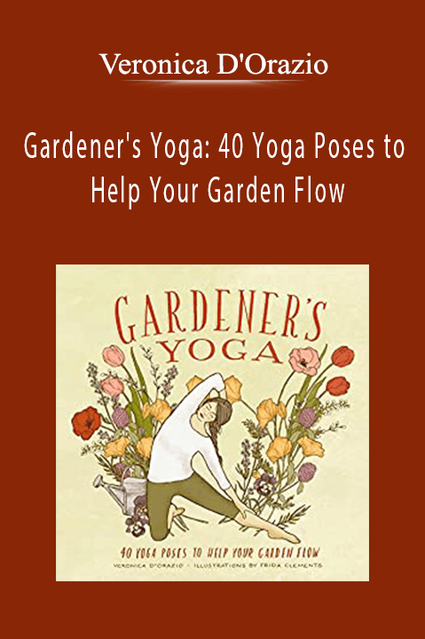 Gardener's Yoga: 40 Yoga Poses to Help Your Garden Flow – Veronica D'Orazio