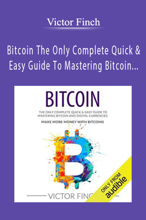 Bitcoin The Only Complete Quick & Easy Guide To Mastering Bitcoin and Digital Currencies – How To Make Money with Bitcoins – Victor Finch