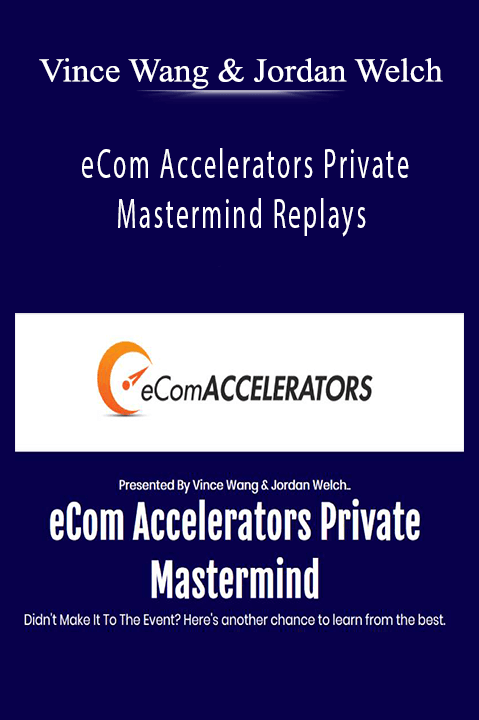 eCom Accelerators Private Mastermind Replays – Vince Wang & Jordan Welch