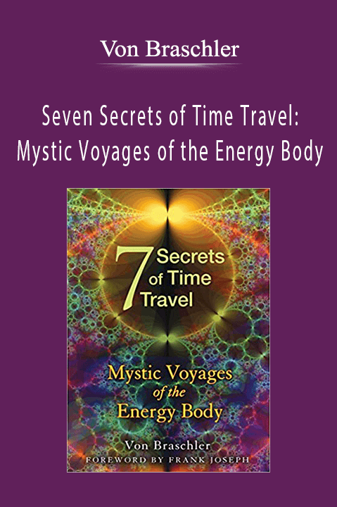 Seven Secrets of Time Travel: Mystic Voyages of the Energy Body – Von Braschler